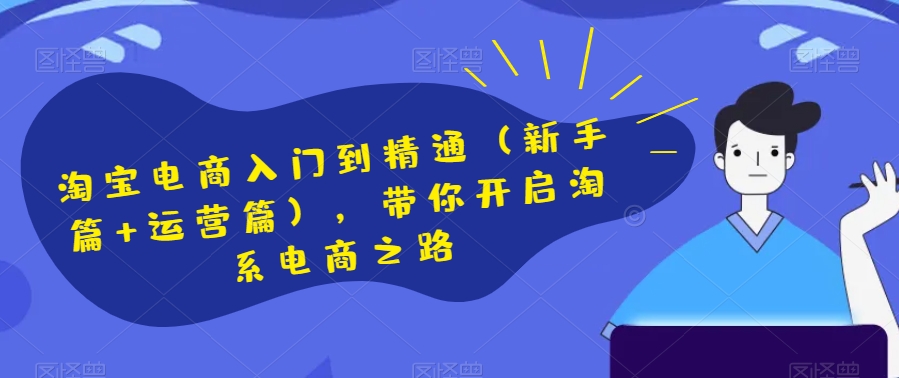 淘宝电商入门到精通（新手篇+运营篇），带你开启淘系电商之路-猫哥网资源库