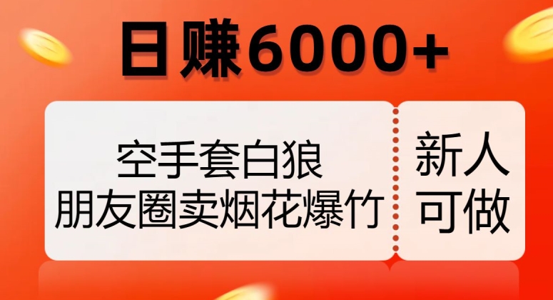 空手套白狼，朋友圈卖烟花爆竹，日赚6000+【揭秘】-猫哥网资源库