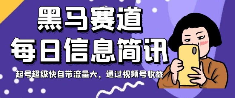 黑马赛道每日信息简讯，起号超级快自带流量大，通过视频号收益【揭秘】-猫哥网资源库