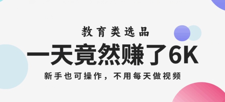 一天竟然赚了6000多，教育类选品，新手也可操作，更不用每天做短视频【揭秘】-猫哥网资源库