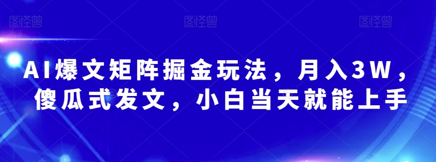 AI爆文矩阵掘金玩法，月入3W，傻瓜式发文，小白当天就能上手【揭秘】-猫哥网资源库