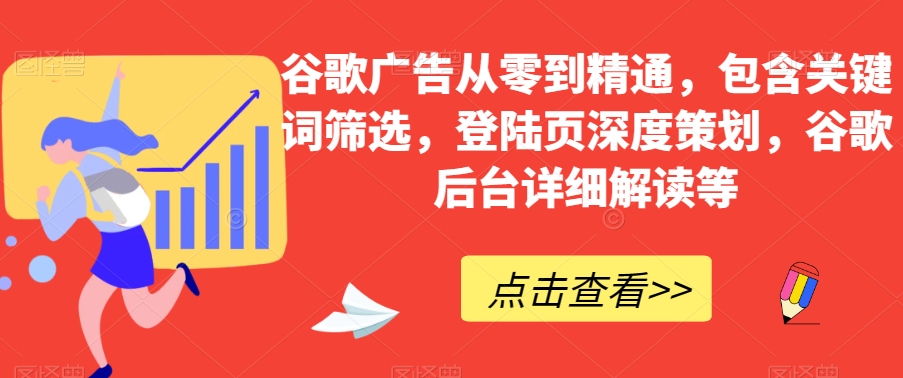 谷歌广告从零到精通，包含关键词筛选，登陆页深度策划，谷歌后台详细解读等-猫哥网资源库