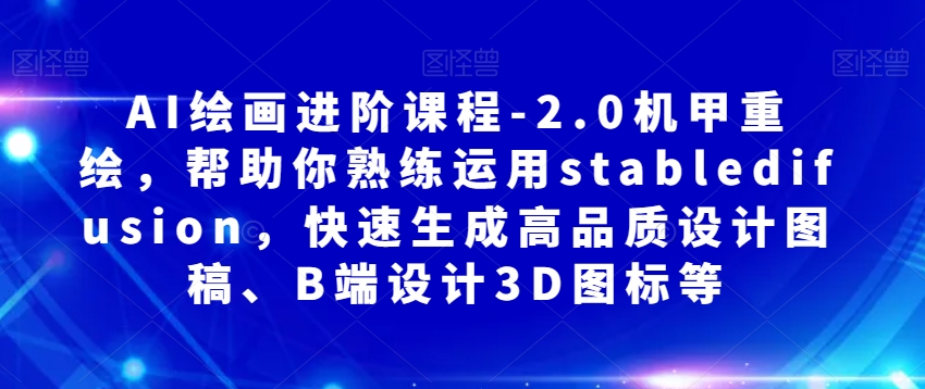 AI绘画进阶课程-2.0机甲重绘，帮助你熟练运用stabledifusion，快速生成高品质设计图稿、B端设计3D图标等-猫哥网资源库