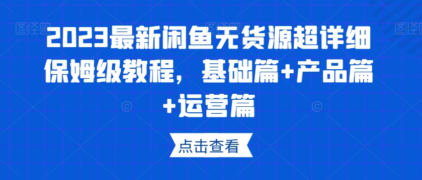 2023最新闲鱼无货源超详细保姆级教程，基础篇+产品篇+运营篇-猫哥网资源库