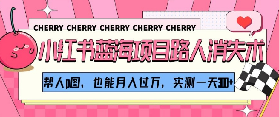 小红书蓝海项目路人消失术，帮人p图，也能月入过万，实测一天300+【揭秘】-猫哥网资源库