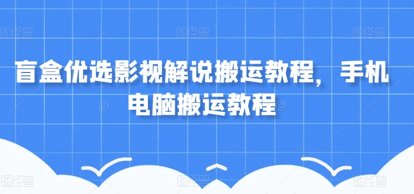 盲盒优选影视解说搬运教程，手机电脑搬运教程-猫哥网资源库
