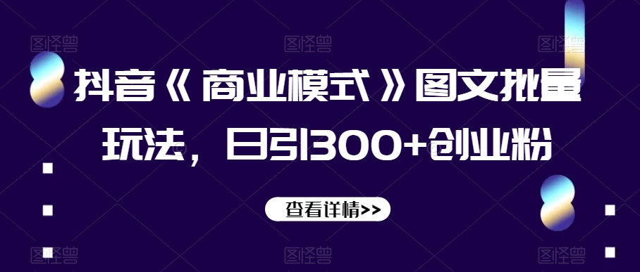 抖音《商业模式》图文批量玩法，日引300+创业粉【揭秘】-猫哥网资源库