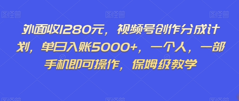 外面收1280元，视频号创作分成计划，单日入账5000+，一个人，一部手机即可操作，保姆级教学【揭秘】-猫哥网资源库