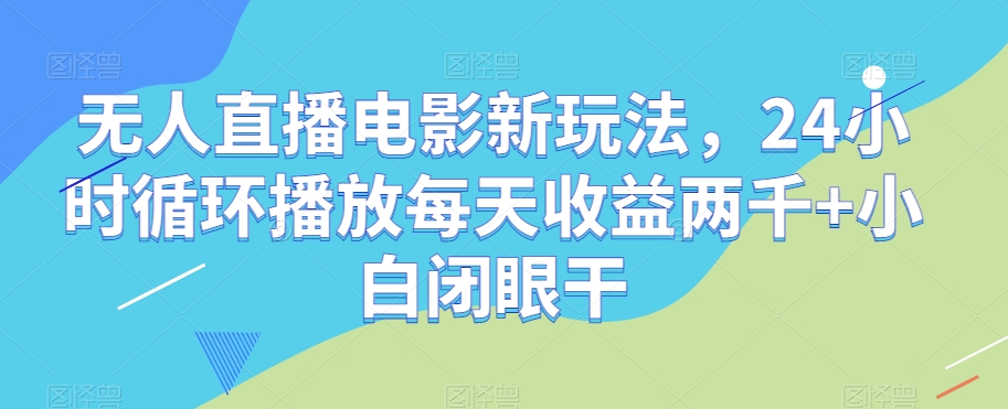 无人直播电影新玩法，24小时循环播放每天收益两千+小白闭眼干【揭秘】-猫哥网资源库
