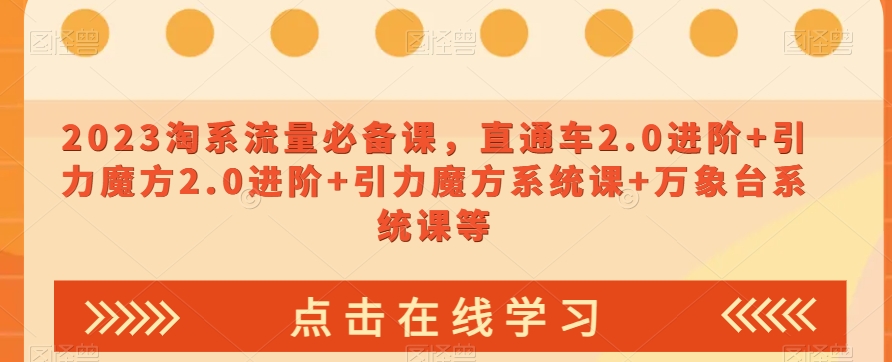 023淘系流量必备课，直通车2.0进阶+引力魔方2.0进阶+引力魔方系统课+万象台系统课等-猫哥网资源库