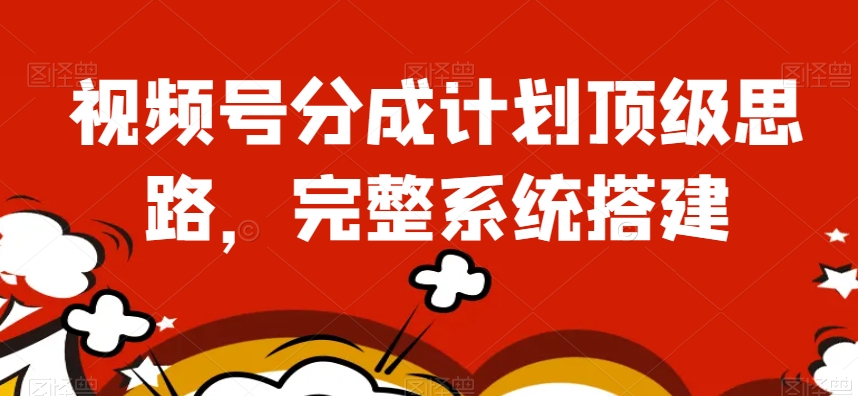 视频号分成计划顶级思路，完整系统搭建【揭秘】-猫哥网资源库