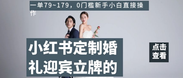 小红书定制婚礼迎宾立牌的项目，一单79~179，0门槛新手小白直接操作【揭秘】-猫哥网资源库