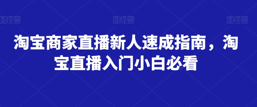 淘宝商家直播新人速成指南，淘宝直播入门小白必看-猫哥网资源库