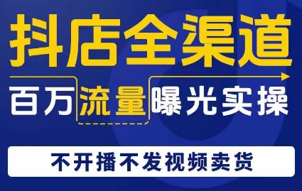 抖店全渠道百万流量曝光实操，不开播不发视频带货-猫哥网资源库