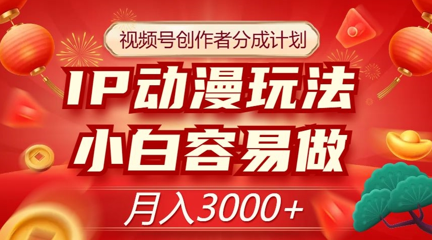 视频号创作者分成计划，IP动漫玩法，小白容易做，月入3000+【揭秘】-猫哥网资源库