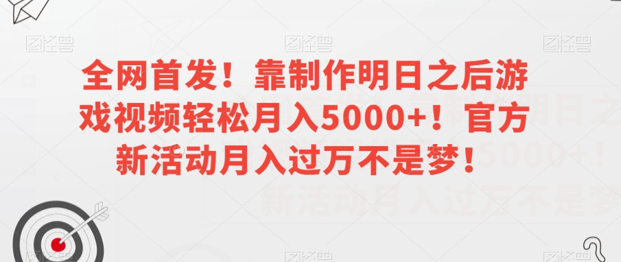 全网首发！靠制作明日之后游戏视频轻松月入5000+！官方新活动月入过万不是梦！【揭秘】-猫哥网资源库