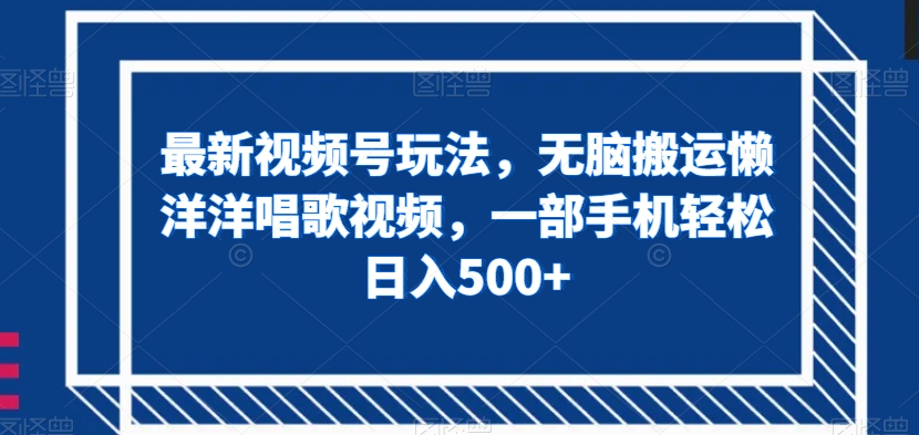 最新视频号玩法，无脑搬运懒洋洋唱歌视频，一部手机轻松日入500+【揭秘】-猫哥网资源库