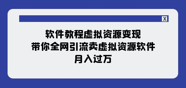 软件教程虚拟资源变现：带你全网引流卖虚拟资源软件，月入过万（11节课）-猫哥网资源库