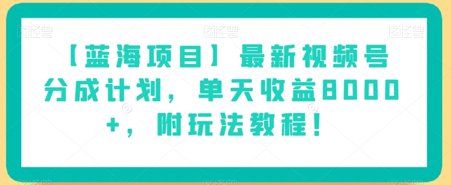 【蓝海项目】最新视频号分成计划，单天收益8000+，附玩法教程！-猫哥网资源库