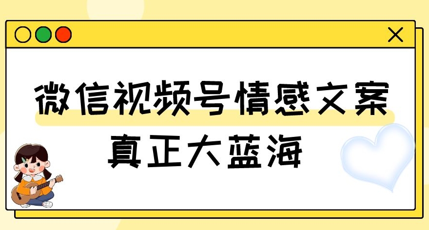 视频号情感文案，真正大蓝海，简单操作，新手小白轻松上手（教程+素材）【揭秘】-猫哥网资源库