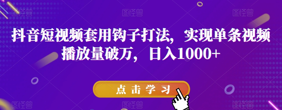 抖音短视频套用钩子打法，实现单条视频播放量破万，日入1000+【揭秘】-猫哥网资源库