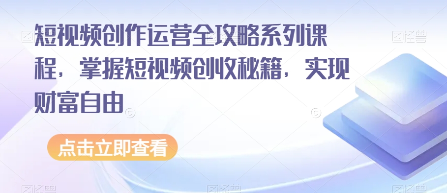 短视频创作运营全攻略系列课程，掌握短视频创收秘籍，实现财富自由-猫哥网资源库