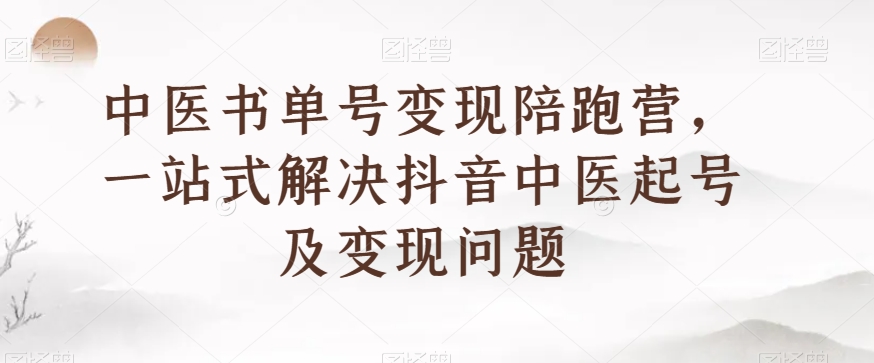 中医书单号变现陪跑营，一站式解决抖音中医起号及变现问题-猫哥网资源库
