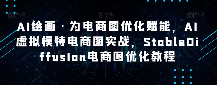 AI绘画·为电商图优化赋能，AI虚拟模特电商图实战，StableDiffusion电商图优化教程-猫哥网资源库