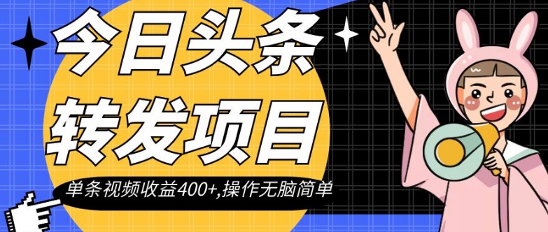 今日头条转发项目，单条视频收益400+,操作无脑简单【揭秘】-猫哥网资源库