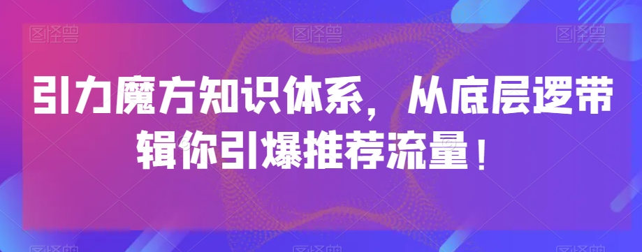 引力魔方知识体系，从底层逻‮带辑‬你引爆‮荐推‬流量！-猫哥网资源库