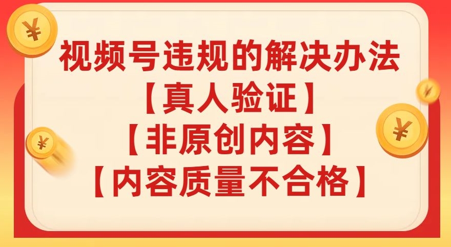 视频号【真人验证】【内容质量不合格】【非原创内容】的违规解决办法【揭秘】-猫哥网资源库