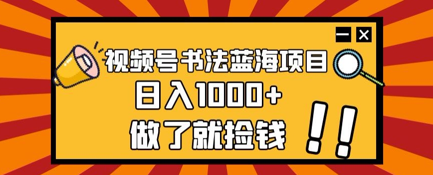 视频号书法蓝海项目，玩法简单，日入1000+【揭秘】-猫哥网资源库