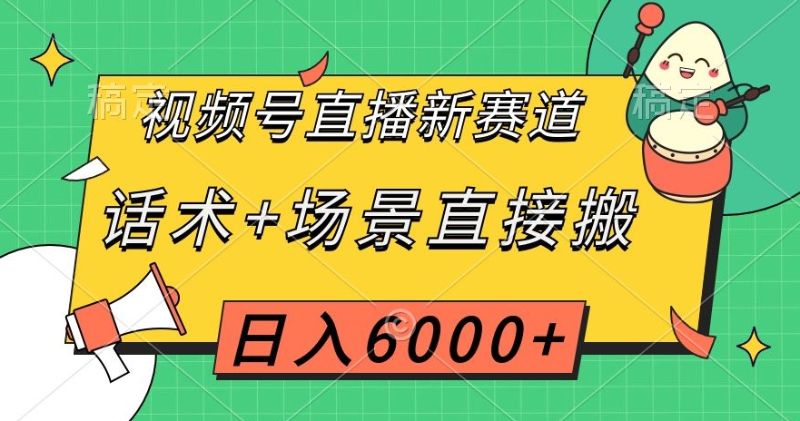 视频号直播新赛道，话术+场景直接搬，日入6000+【揭秘】-猫哥网资源库