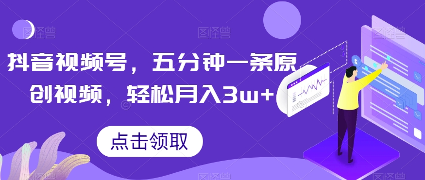 抖音视频号，五分钟一条原创视频，轻松月入3w+【独家秘诀，传授赚钱方法】【揭秘】-猫哥网资源库