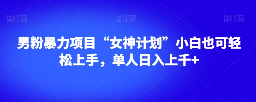 男粉暴力项目“女神计划”小白也可轻松上手，单人日入上千+【揭秘】-猫哥网资源库