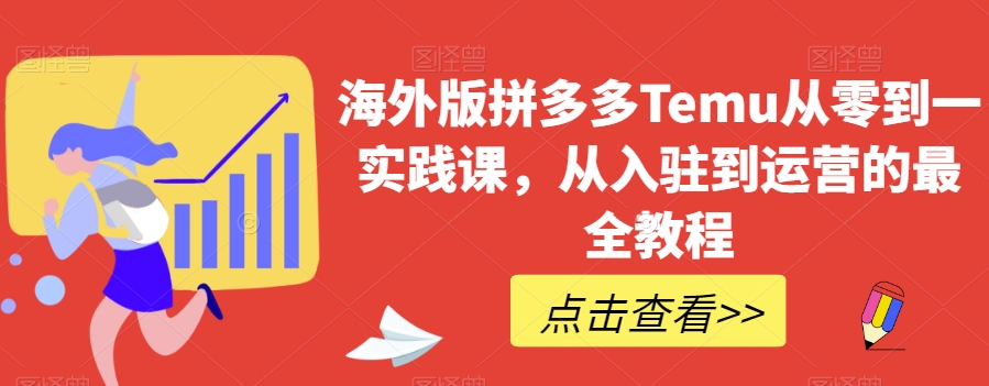 海外版拼多多Temu从零到一实践课，从入驻到运营的最全教程-猫哥网资源库