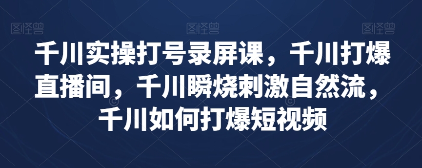 千川实操打号录屏课，千川打爆直播间，千川瞬烧刺激自然流，千川如何打爆短视频-猫哥网资源库