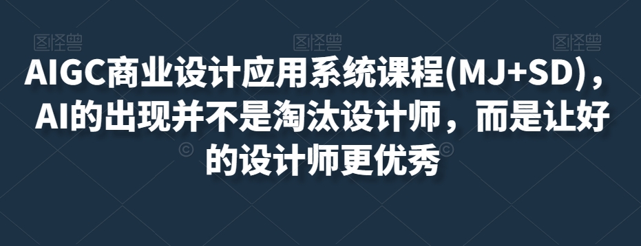 AIGC商业设计应用系统课程(MJ+SD)，AI的出现并不是淘汰设计师，而是让好的设计师更优秀-猫哥网资源库
