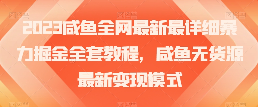 2023咸鱼全网最新最详细暴力掘金全套教程，咸鱼无货源最新变现模式【揭秘】-猫哥网资源库