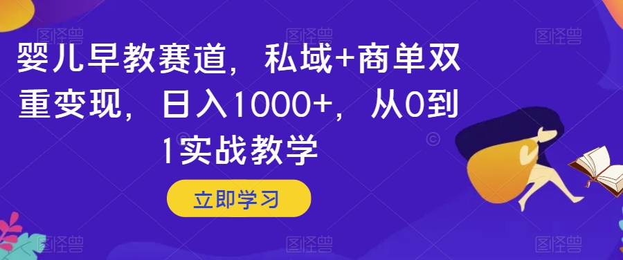婴儿早教赛道，私域+商单双重变现，日入1000+，从0到1实战教学【揭秘】-猫哥网资源库