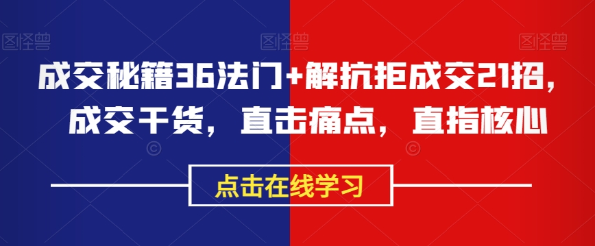 成交秘籍36法门+解抗拒成交21招，成交干货，直击痛点，直指核心-猫哥网资源库