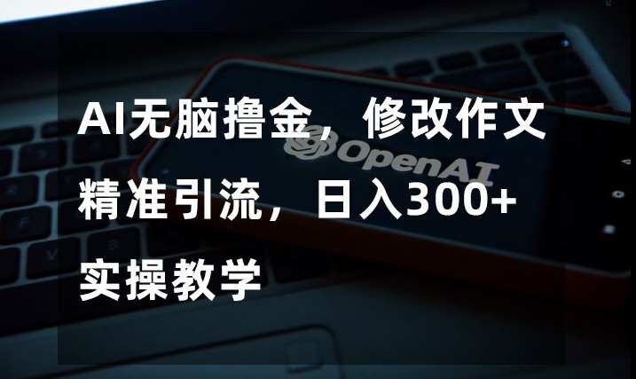 AI无脑撸金，修改作文精准引流，日入300+，实操教学【揭秘】-猫哥网资源库