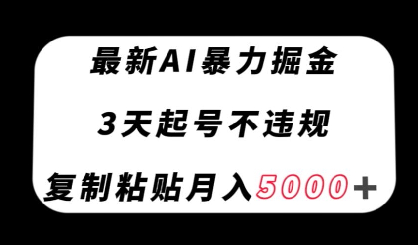 最新AI暴力掘金，3天必起号不违规，复制粘贴月入5000＋【揭秘】-猫哥网资源库