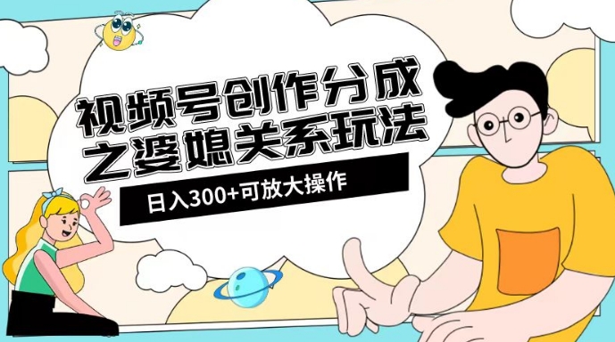 视频号创作分成之婆媳关系玩法【教程+素材渠道】【揭秘】-猫哥网资源库