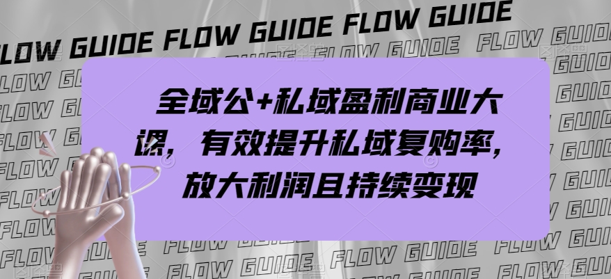 全域公+私域盈利商业大课，有效提升私域复购率，放大利润且持续变现-猫哥网资源库