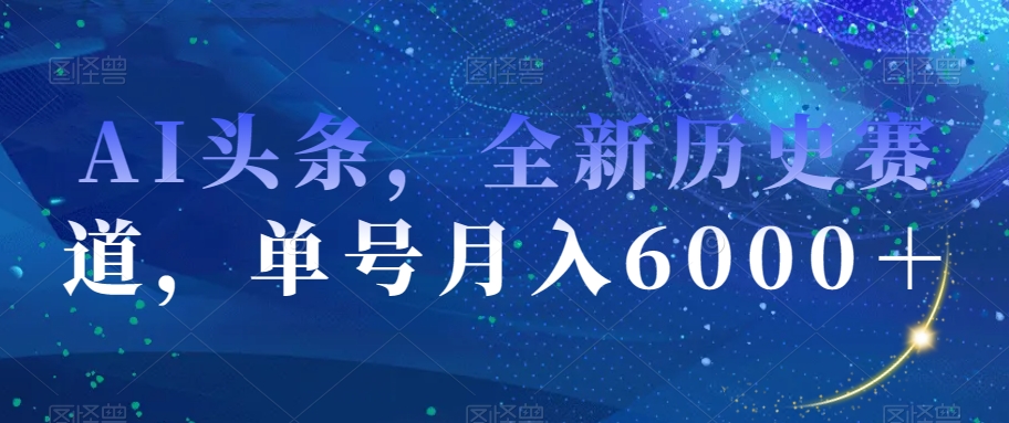 AI头条，全新历史赛道，单号月入6000＋【揭秘】-猫哥网资源库