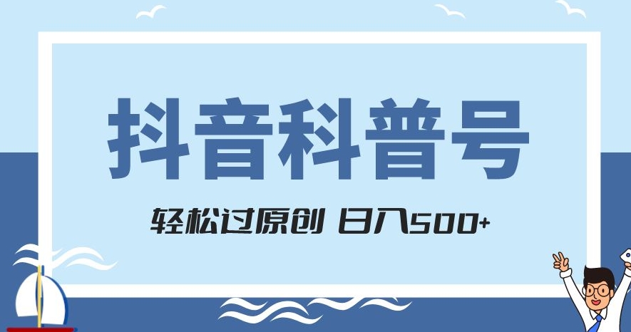 抖音科普号项目，轻松过原创，官方流量扶持，涨粉快，日入500+【揭秘】-猫哥网资源库