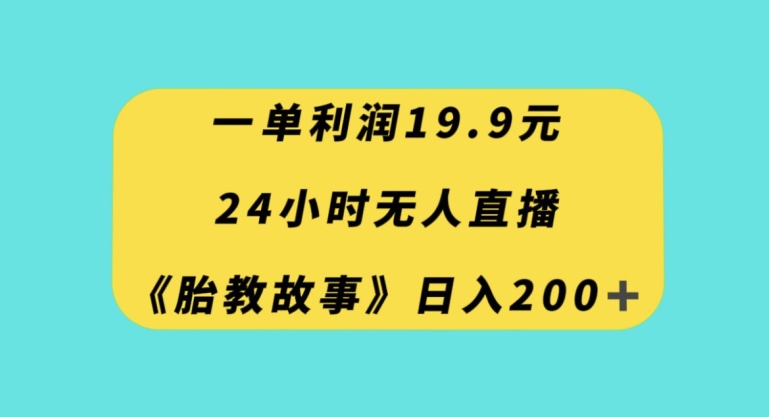 一单利润19.9，24小时无人直播胎教故事，每天轻松200+【揭秘】-猫哥网资源库