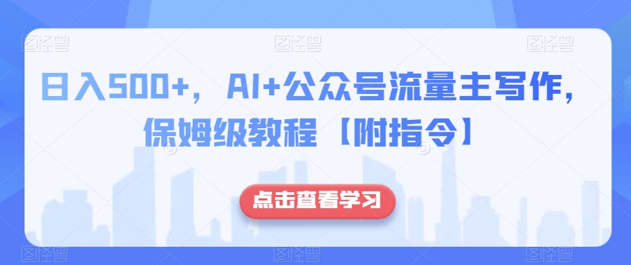 日入500+，AI+公众号流量主写作，保姆级教程【附指令】-猫哥网资源库