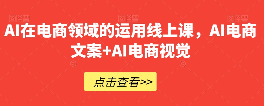 AI在电商领域的运用线上课，​AI电商文案+AI电商视觉-猫哥网资源库